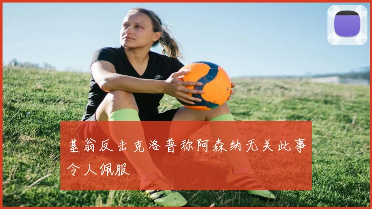 基翁反击克洛普称阿森纳无关此事令人佩服