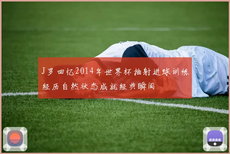 J罗回忆2014年世界杯抽射进球训练经历自然状态成就经典瞬间