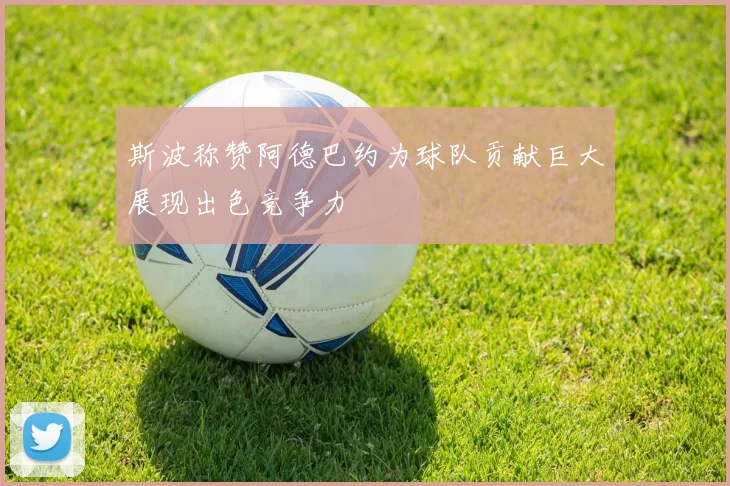 斯波称赞阿德巴约为球队贡献巨大展现出色竞争力