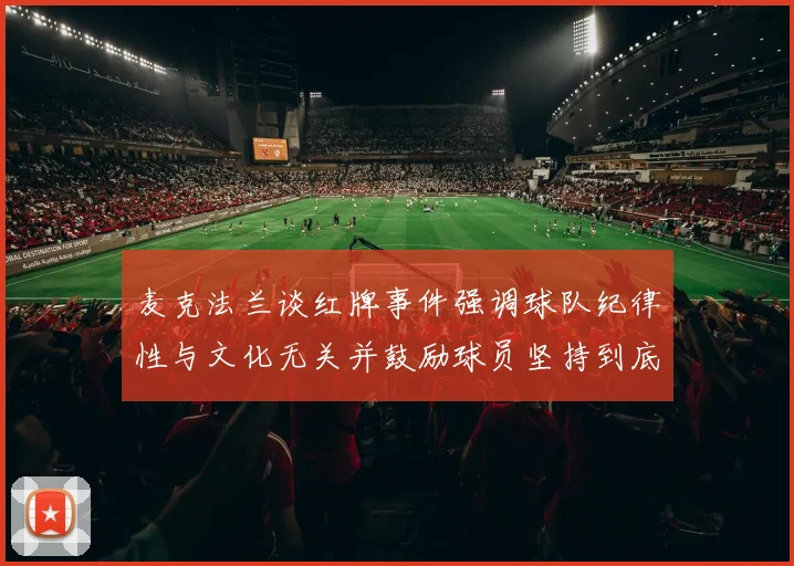 麦克法兰谈红牌事件强调球队纪律性与文化无关并鼓励球员坚持到底