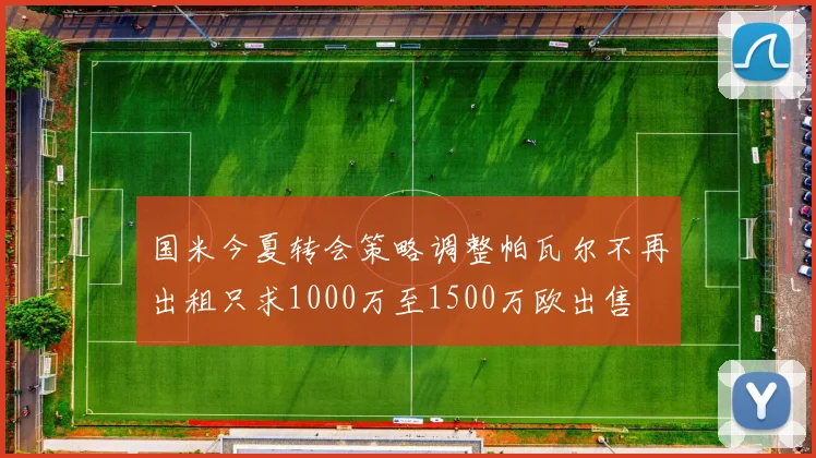 国米今夏转会策略调整帕瓦尔不再出租只求1000万至1500万欧出售