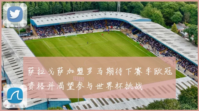 萨拉戈萨加盟罗马期待下赛季欧冠资格并渴望参与世界杯挑战