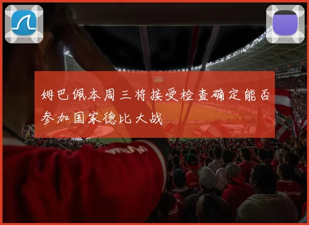 姆巴佩本周三将接受检查确定能否参加国家德比大战