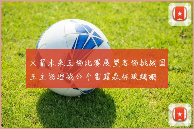 火箭未来五场比赛展望客场挑战国王主场迎战公牛雷霆森林狼鹈鹕