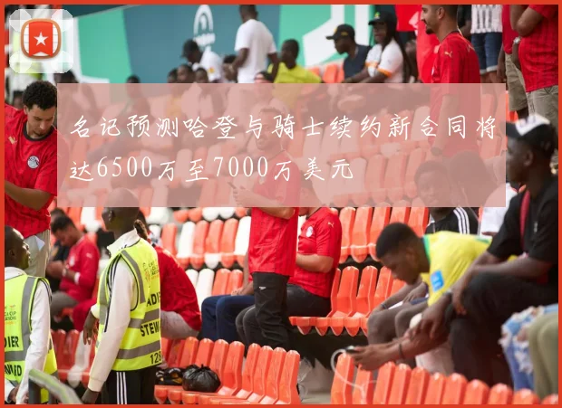 名记预测哈登与骑士续约新合同将达6500万至7000万美元