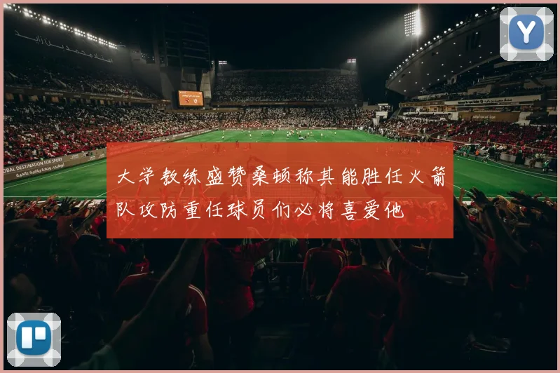 大学教练盛赞桑顿称其能胜任火箭队攻防重任球员们必将喜爱他