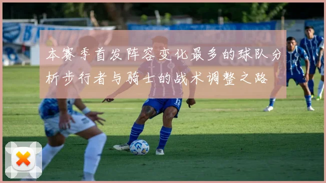 本赛季首发阵容变化最多的球队分析步行者与骑士的战术调整之路