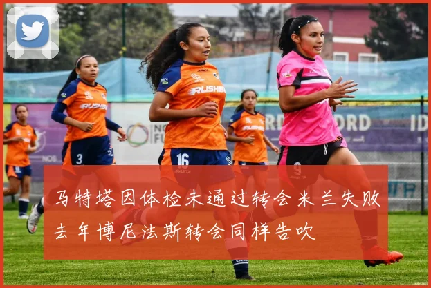 马特塔因体检未通过转会米兰失败去年博尼法斯转会同样告吹